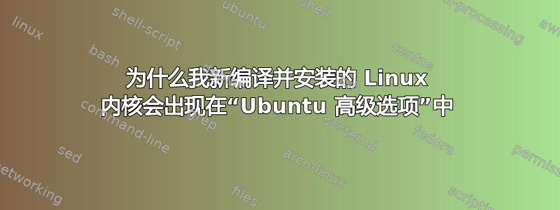 为什么我新编译并安装的 Linux 内核会出现在“Ubuntu 高级选项”中