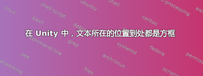 在 Unity 中，文本所在的位置到处都是方框