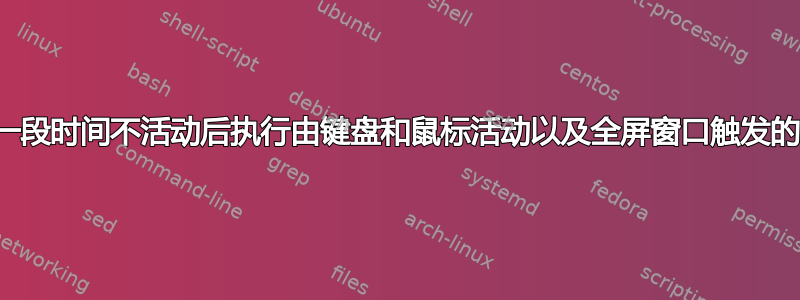 如何在一段时间不活动后执行由键盘和鼠标活动以及全屏窗口触发的命令？