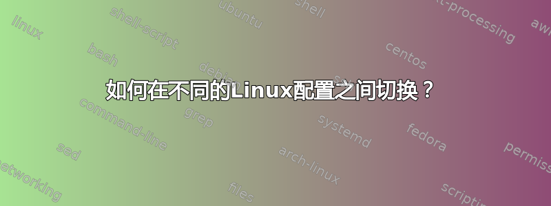 如何在不同的Linux配置之间切换？