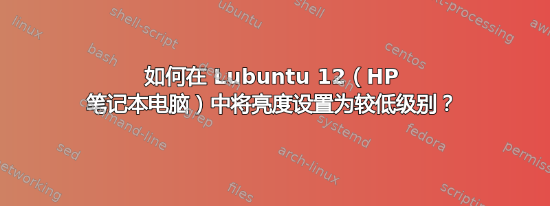 如何在 Lubuntu 12（HP 笔记本电脑）中将亮度设置为较低级别？