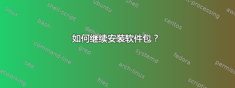 如何继续安装软件包？