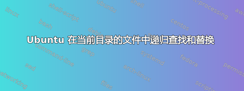 Ubuntu 在当前目录的文件中递归查找和替换