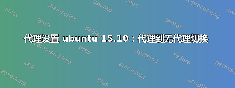 代理设置 ubuntu 15.10：代理到无代理切换