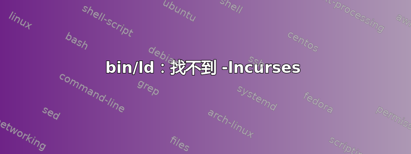 bin/ld：找不到 -lncurses