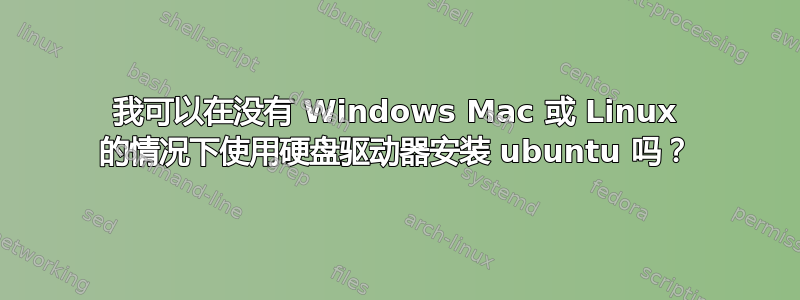 我可以在没有 Windows Mac 或 Linux 的情况下使用硬盘驱动器安装 ubuntu 吗？