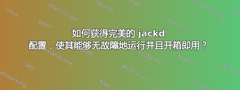 如何获得完美的 jackd 配置，使其能够无故障地运行并且开箱即用？