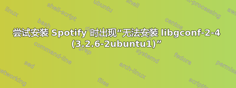 尝试安装 Spotify 时出现“无法安装 libgconf-2-4 (3.2.6-2ubuntu1)”