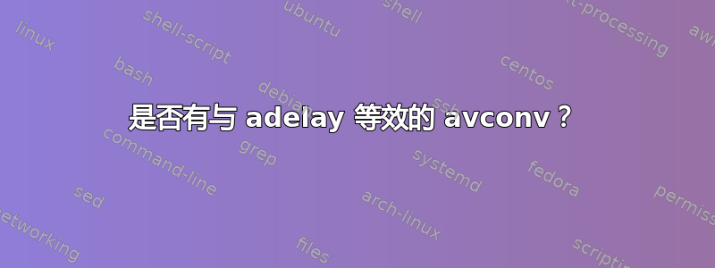 是否有与 adelay 等效的 avconv？