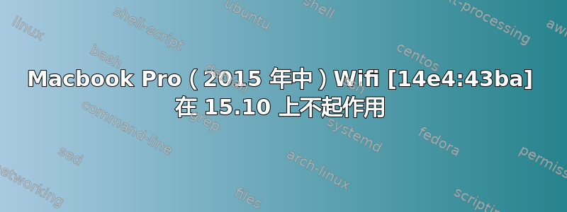 Macbook Pro（2015 年中）Wifi [14e4:43ba] 在 15.10 上不起作用