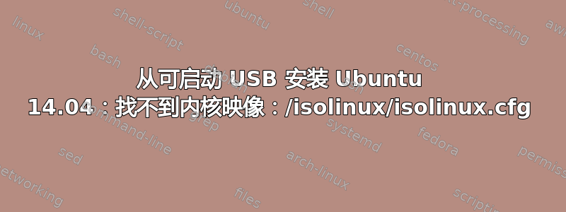 从可启动 USB 安装 Ubuntu 14.04：找不到内核映像：/isolinux/isolinux.cfg