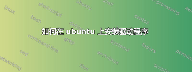 如何在 ubuntu 上安装驱动程序