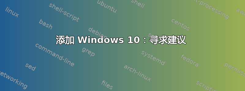 添加 Windows 10：寻求建议