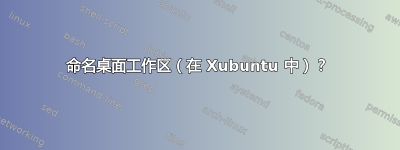 命名桌面工作区（在 Xubuntu 中）？