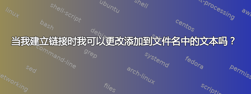 当我建立链接时我可以更改添加到文件名中的文本吗？