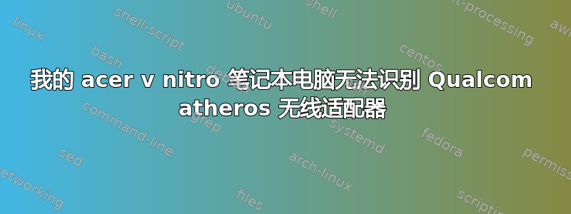 我的 acer v nitro 笔记本电脑无法识别 Qualcom atheros 无线适配器