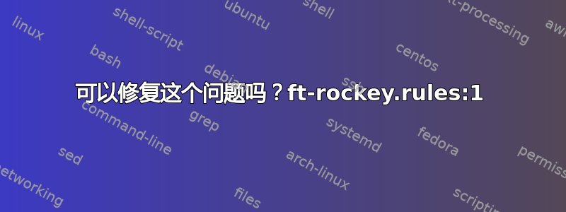 可以修复这个问题吗？ft-rockey.rules:1