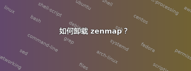 如何卸载 zenmap？