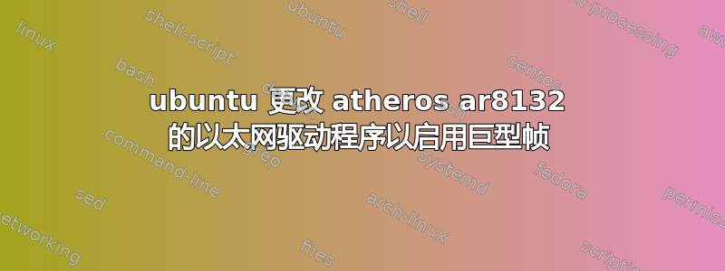 ubuntu 更改 atheros ar8132 的以太网驱动程序以启用巨型帧