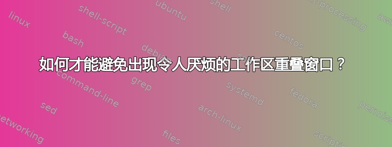 如何才能避免出现令人厌烦的工作区重叠窗口？