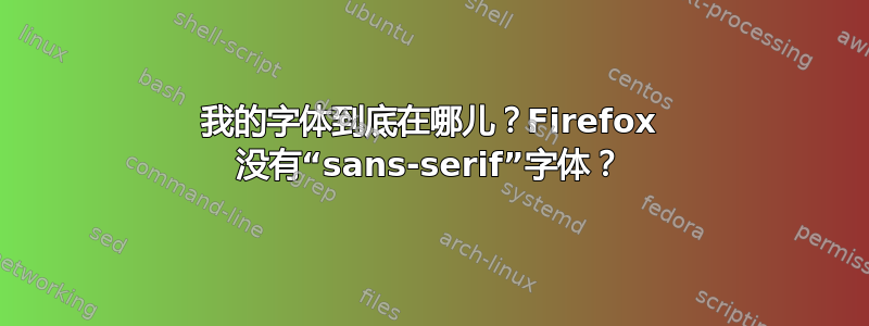 我的字体到底在哪儿？Firefox 没有“sans-serif”字体？