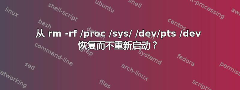 从 rm -rf /proc /sys/ /dev/pts /dev 恢复而不重新启动？