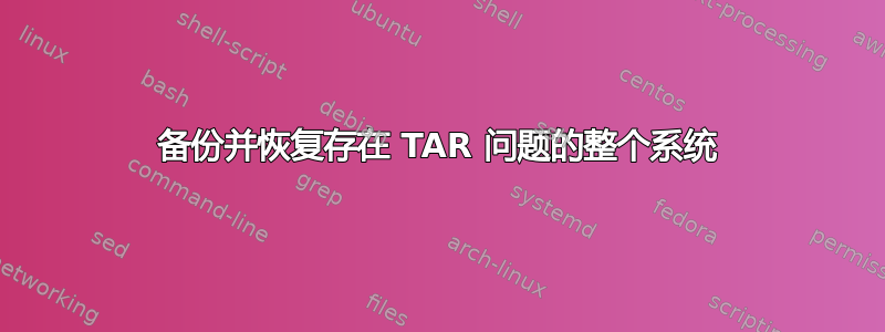 备份并恢复存在 TAR 问题的整个系统