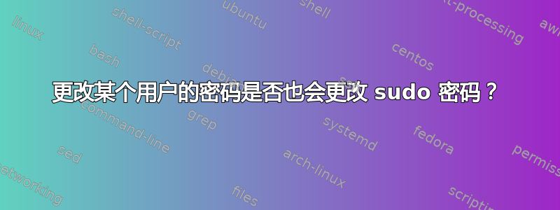 更改某个用户的密码是否也会更改 sudo 密码？