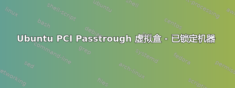 Ubuntu PCI Passtrough 虚拟盒 - 已锁定机器