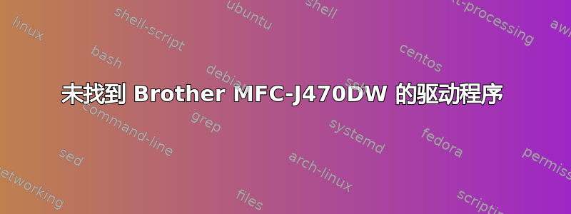 未找到 Brother MFC-J470DW 的驱动程序