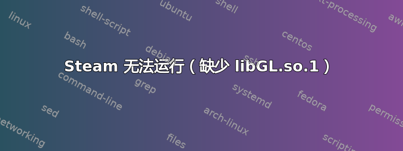 Steam 无法运行（缺少 libGL.so.1）