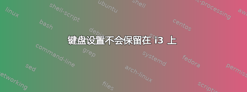 键盘设置不会保留在 i3 上