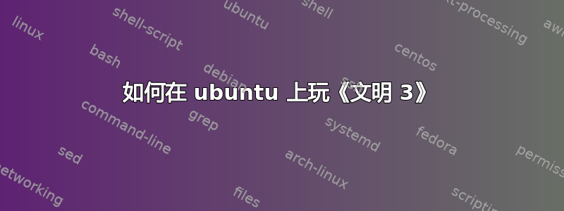 如何在 ubuntu 上玩《文明 3》