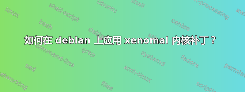 如何在 debian 上应用 xenomai 内核补丁？