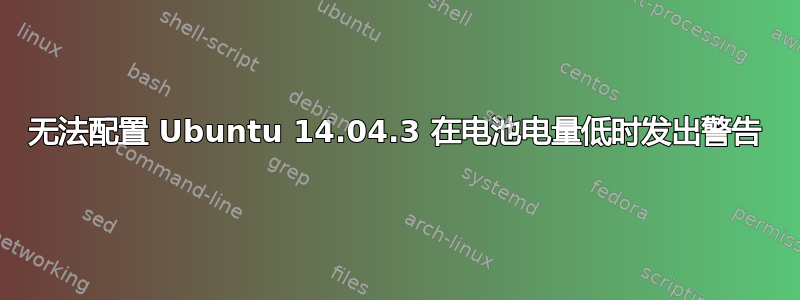 无法配置 Ubuntu 14.04.3 在电池电量低时发出警告