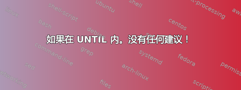 如果在 UNTIL 内。没有任何建议！