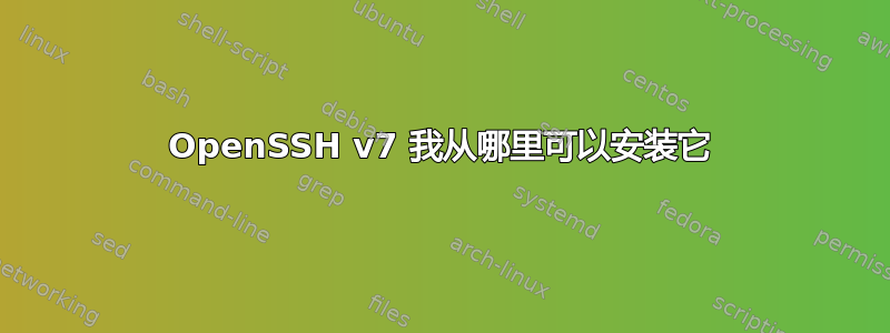 OpenSSH v7 我从哪里可以安装它