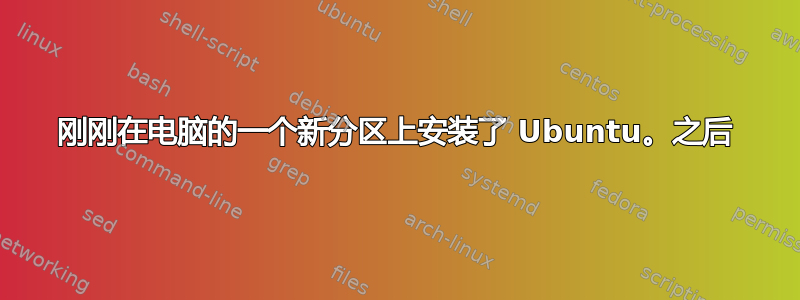 刚刚在电脑的一个新分区上安装了 Ubuntu。之后