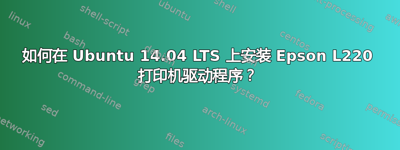 如何在 Ubuntu 14.04 LTS 上安装 Epson L220 打印机驱动程序？