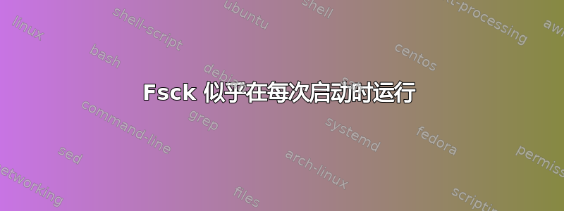 Fsck 似乎在每次启动时运行