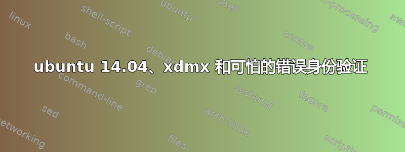 ubuntu 14.04、xdmx 和可怕的错误身份验证