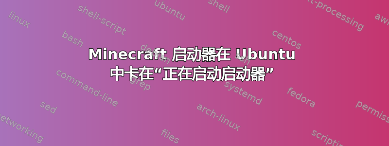 Minecraft 启动器在 Ubuntu 中卡在“正在启动启动器”