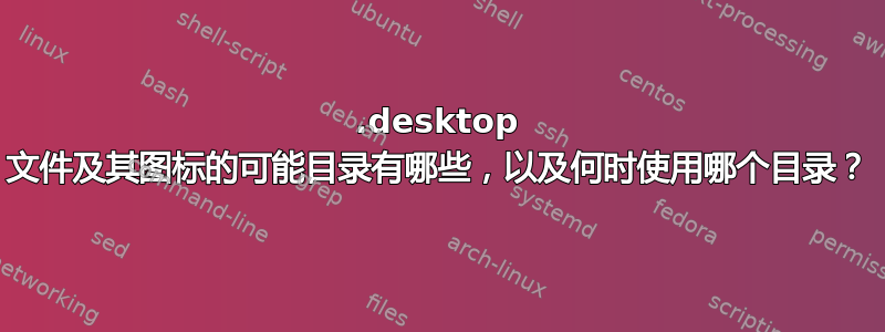 .desktop 文件及其图标的可能目录有哪些，以及何时使用哪个目录？