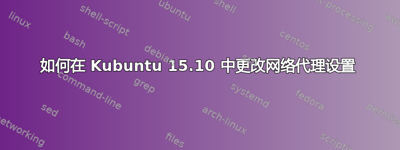 如何在 Kubuntu 15.10 中更改网络代理设置