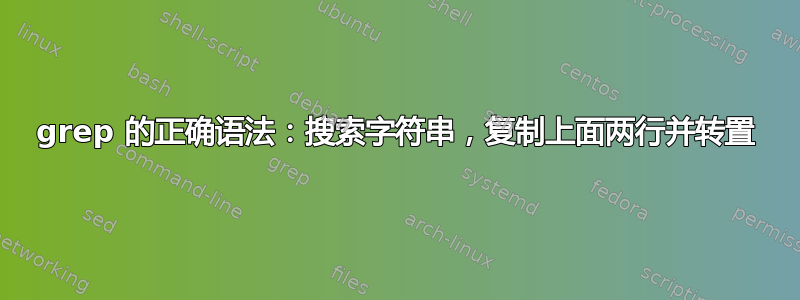 grep 的正确语法：搜索字符串，复制上面两行并转置