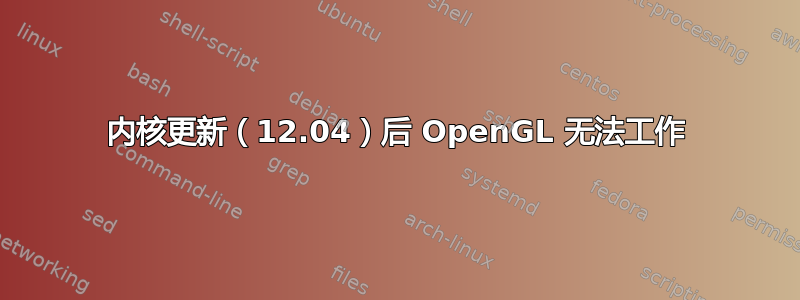 内核更新（12.04）后 OpenGL 无法工作