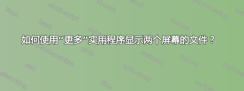 如何使用“更多”实用程序显示两个屏幕的文件？ 