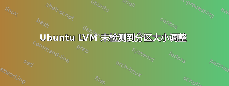 Ubuntu LVM 未检测到分区大小调整