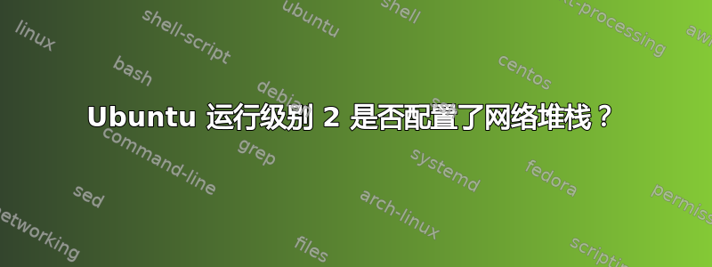 Ubuntu 运行级别 2 是否配置了网络堆栈？