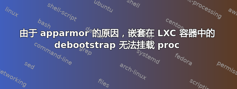 由于 apparmor 的原因，嵌套在 LXC 容器中的 debootstrap 无法挂载 proc